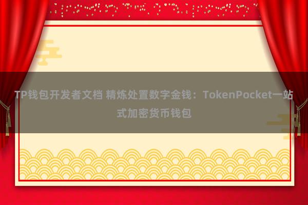 TP钱包开发者文档 精炼处置数字金钱：TokenPocket一站式加密货币钱包