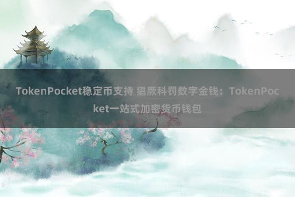 TokenPocket稳定币支持 猖厥科罚数字金钱：TokenPocket一站式加密货币钱包