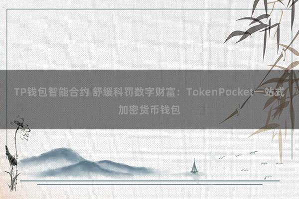 TP钱包智能合约 舒缓科罚数字财富：TokenPocket一站式加密货币钱包