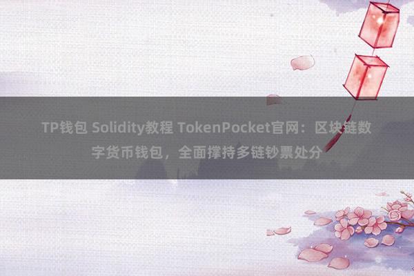 TP钱包 Solidity教程 TokenPocket官网：区块链数字货币钱包，全面撑持多链钞票处分