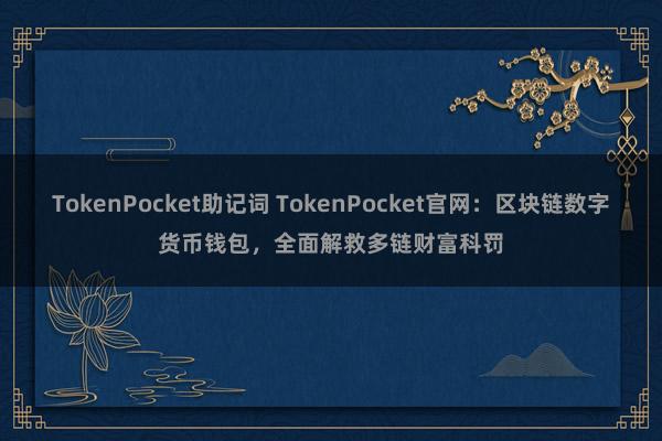 TokenPocket助记词 TokenPocket官网：区块链数字货币钱包，全面解救多链财富科罚