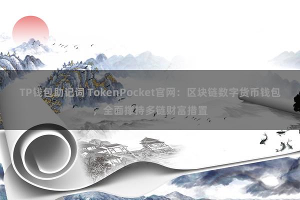 TP钱包助记词 TokenPocket官网：区块链数字货币钱包，全面撑持多链财富措置