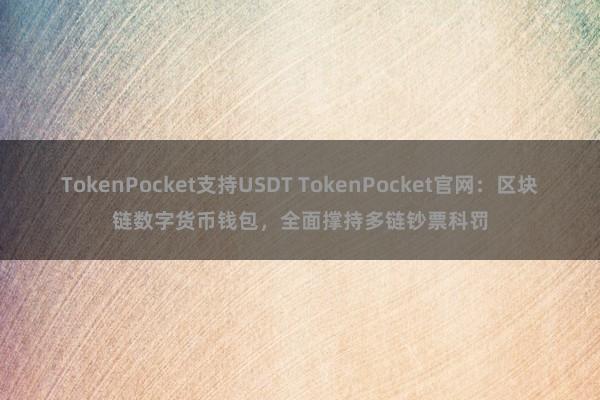 TokenPocket支持USDT TokenPocket官网：区块链数字货币钱包，全面撑持多链钞票科罚