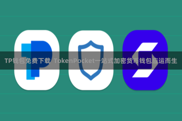 TP钱包免费下载  TokenPocket一站式加密货币钱包应运而生