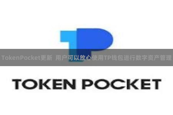 TokenPocket更新  用户可以放心使用TP钱包进行数字资产管理