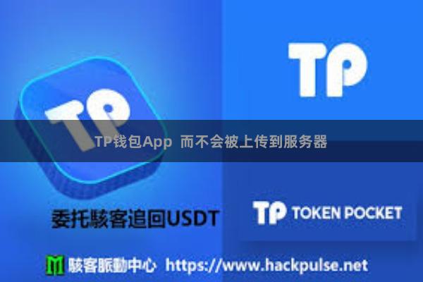 TP钱包App  而不会被上传到服务器